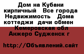 Дом на Кубани кирпичный - Все города Недвижимость » Дома, коттеджи, дачи обмен   . Кемеровская обл.,Анжеро-Судженск г.